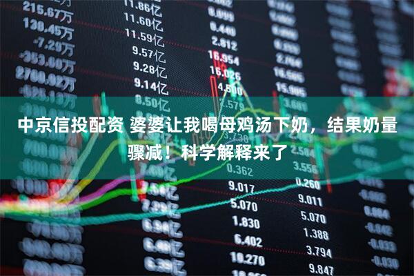 中京信投配资 婆婆让我喝母鸡汤下奶，结果奶量骤减！科学解释来了