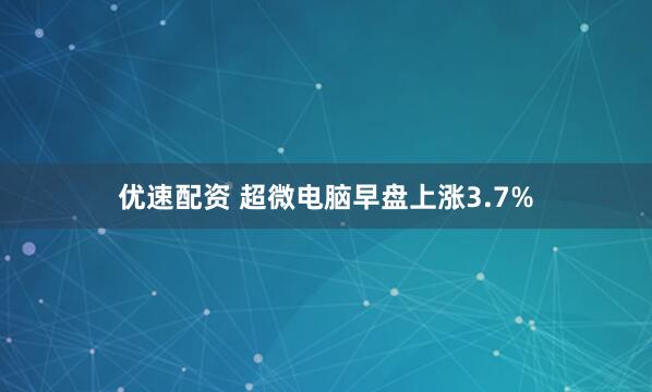 优速配资 超微电脑早盘上涨3.7%