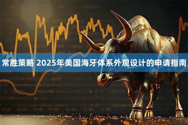常胜策略 2025年美国海牙体系外观设计的申请指南