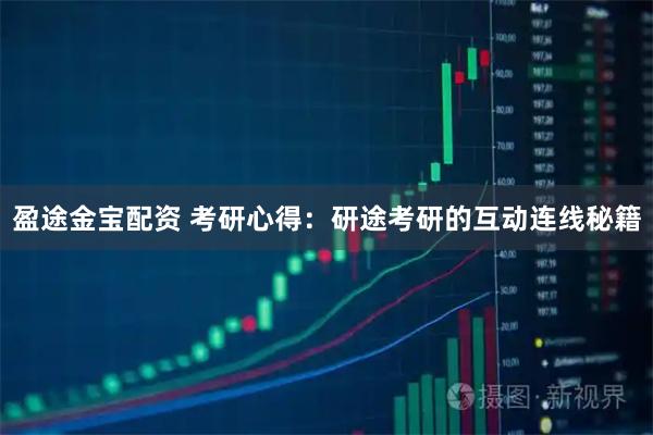 盈途金宝配资 考研心得：研途考研的互动连线秘籍