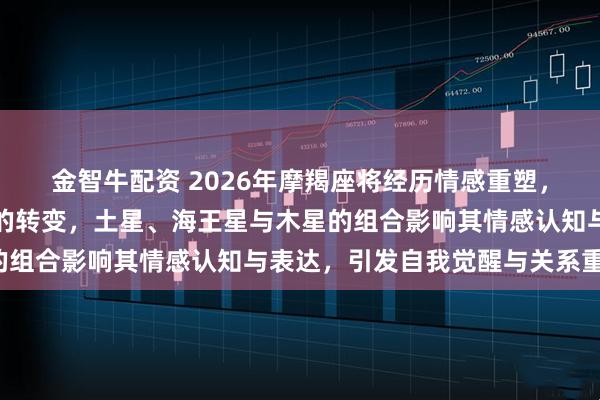 金智牛配资 2026年摩羯座将经历情感重塑，星象推动从理性到感性的转变，土星、海王星与木星的组合影响其情感认知与表达，引发自我觉醒与关系重构。