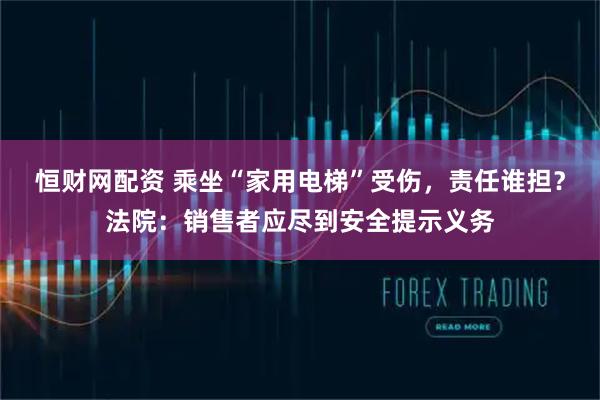 恒财网配资 乘坐“家用电梯”受伤，责任谁担？法院：销售者应尽到安全提示义务
