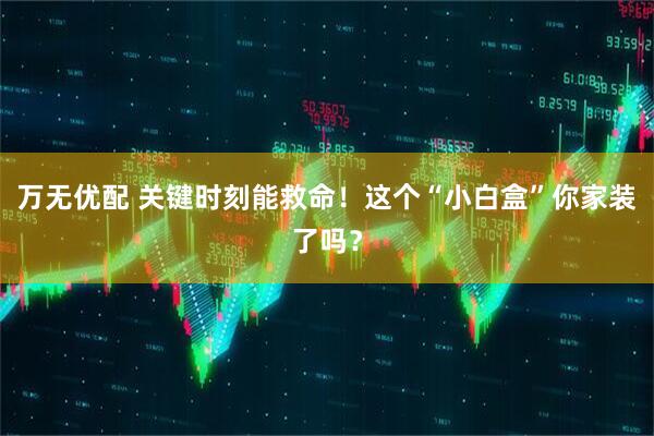 万无优配 关键时刻能救命！这个“小白盒”你家装了吗？