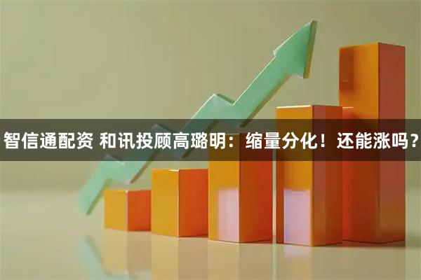 智信通配资 和讯投顾高璐明：缩量分化！还能涨吗？