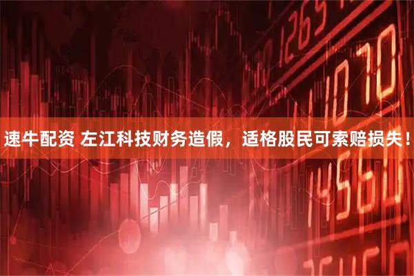 速牛配资 左江科技财务造假，适格股民可索赔损失！