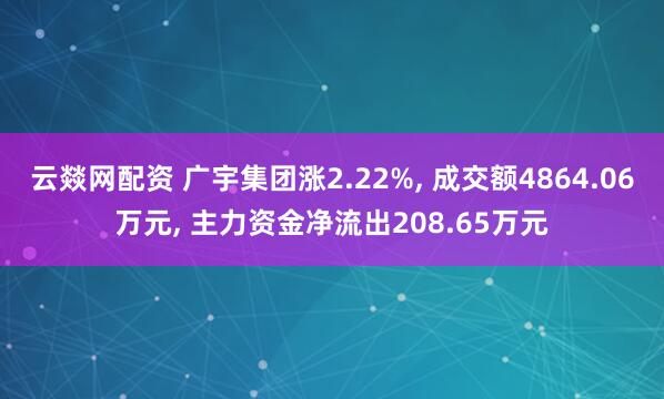 云燚网配资 广宇集团涨2.22%, 成交额4864.06万元, 主力资金净流出208.65万元