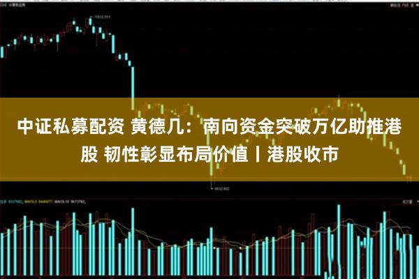 中证私募配资 黄德几：南向资金突破万亿助推港股 韧性彰显布局价值丨港股收市