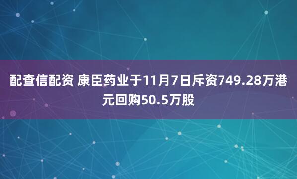 配查信配资 康臣药业于11月7日斥资749.28万港元回购50.5万股