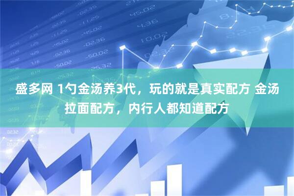 盛多网 1勺金汤养3代，玩的就是真实配方 金汤拉面配方，内行人都知道配方
